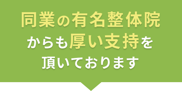 同業の有名整体院 からも厚い支持を 頂いております